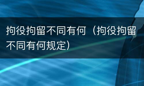 拘役拘留不同有何（拘役拘留不同有何规定）