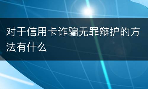 对于信用卡诈骗无罪辩护的方法有什么