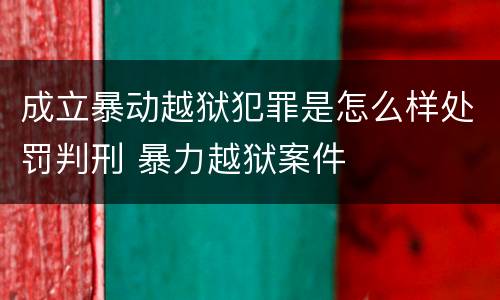 成立暴动越狱犯罪是怎么样处罚判刑 暴力越狱案件