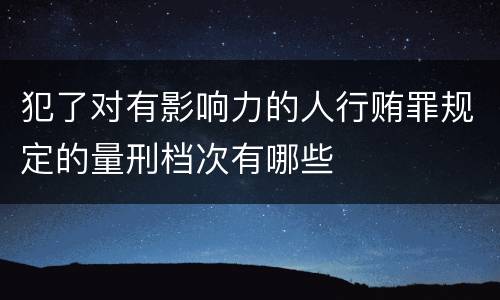 犯了对有影响力的人行贿罪规定的量刑档次有哪些