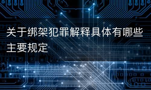 关于绑架犯罪解释具体有哪些主要规定