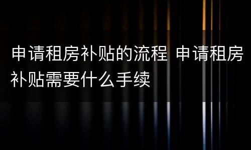 申请租房补贴的流程 申请租房补贴需要什么手续