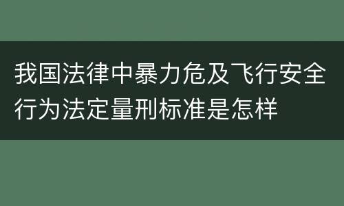 我国法律中暴力危及飞行安全行为法定量刑标准是怎样