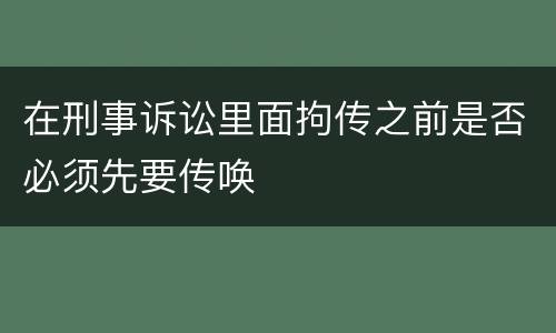 在刑事诉讼里面拘传之前是否必须先要传唤