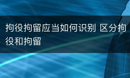 拘役拘留应当如何识别 区分拘役和拘留