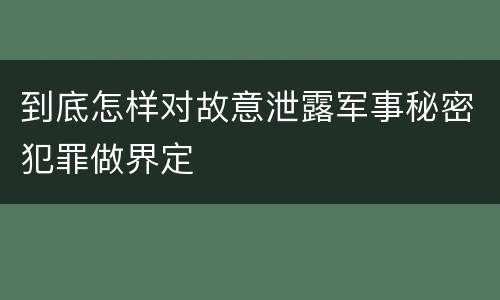 到底怎样对故意泄露军事秘密犯罪做界定