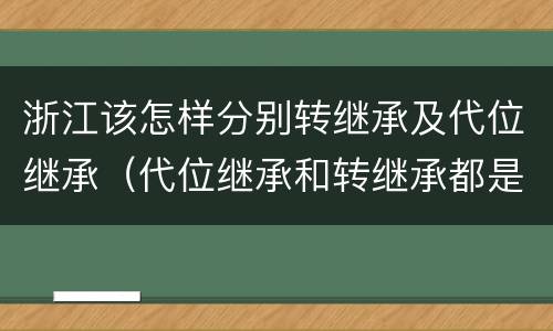 浙江该怎样分别转继承及代位继承（代位继承和转继承都是法定继承）