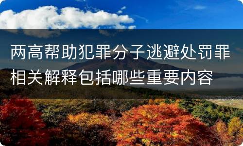 两高帮助犯罪分子逃避处罚罪相关解释包括哪些重要内容