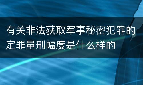 有关非法获取军事秘密犯罪的定罪量刑幅度是什么样的