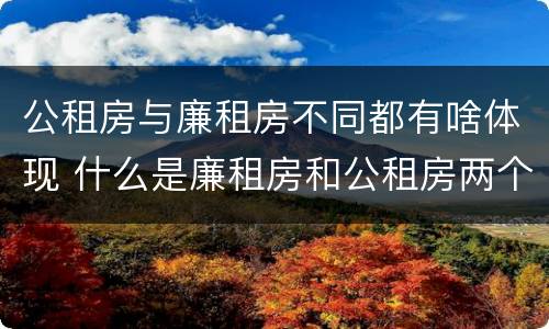 公租房与廉租房不同都有啥体现 什么是廉租房和公租房两个有什么特点