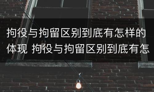 拘役与拘留区别到底有怎样的体现 拘役与拘留区别到底有怎样的体现呢