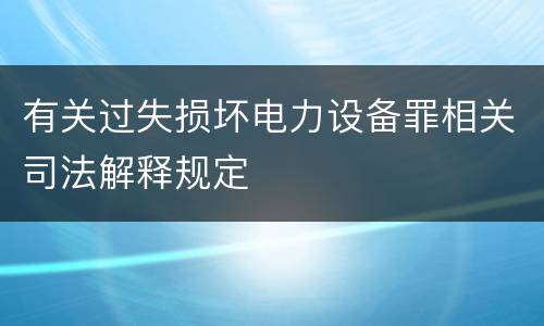 有关过失损坏电力设备罪相关司法解释规定