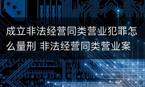 成立非法经营同类营业犯罪怎么量刑 非法经营同类营业案