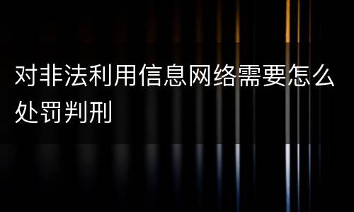 对非法利用信息网络需要怎么处罚判刑