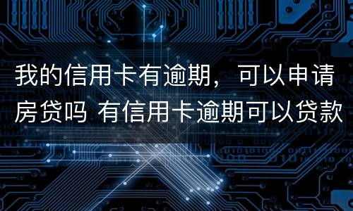 我的信用卡有逾期，可以申请房贷吗 有信用卡逾期可以贷款买房