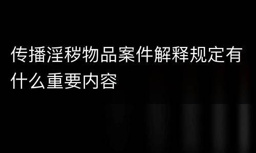 传播淫秽物品案件解释规定有什么重要内容