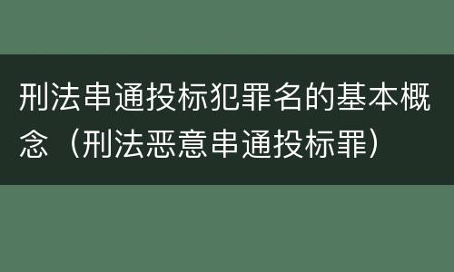 刑法串通投标犯罪名的基本概念（刑法恶意串通投标罪）