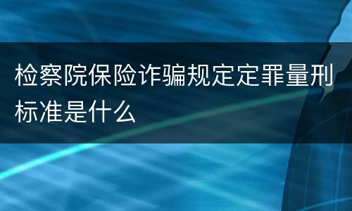 检察院保险诈骗规定定罪量刑标准是什么