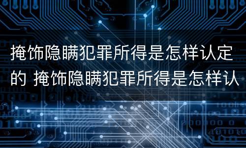 掩饰隐瞒犯罪所得是怎样认定的 掩饰隐瞒犯罪所得是怎样认定的呢