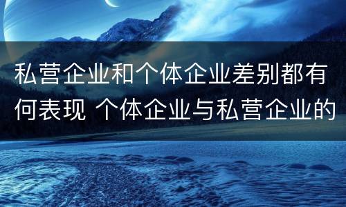 私营企业和个体企业差别都有何表现 个体企业与私营企业的区别