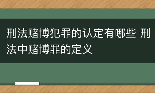 刑法赌博犯罪的认定有哪些 刑法中赌博罪的定义