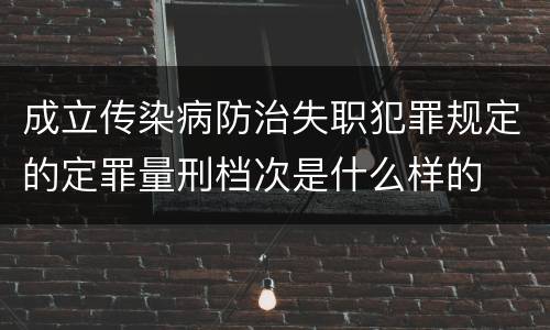 成立传染病防治失职犯罪规定的定罪量刑档次是什么样的