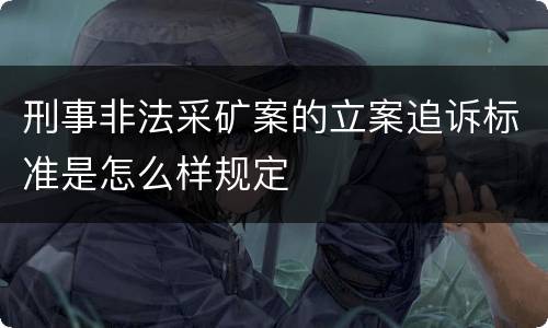 刑事非法采矿案的立案追诉标准是怎么样规定