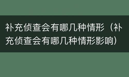 补充侦查会有哪几种情形（补充侦查会有哪几种情形影响）