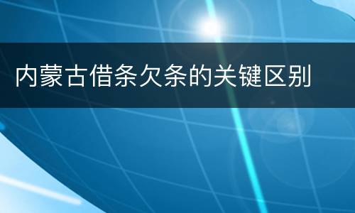 内蒙古借条欠条的关键区别