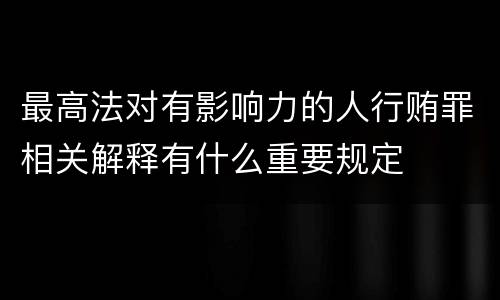 最高法对有影响力的人行贿罪相关解释有什么重要规定