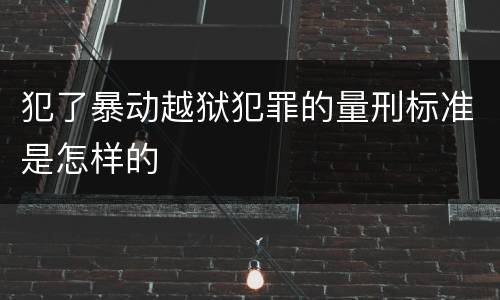 犯了暴动越狱犯罪的量刑标准是怎样的