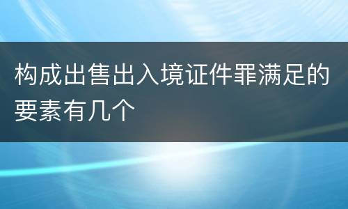 构成出售出入境证件罪满足的要素有几个