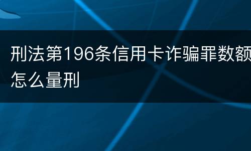 刑法第196条信用卡诈骗罪数额怎么量刑