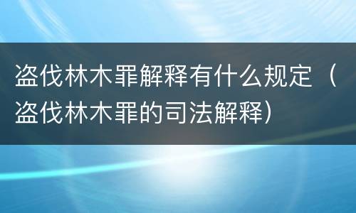 盗伐林木罪解释有什么规定（盗伐林木罪的司法解释）