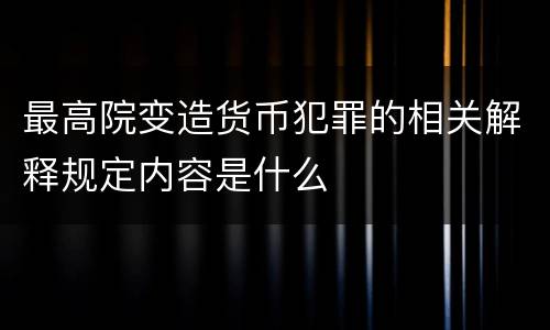 最高院变造货币犯罪的相关解释规定内容是什么