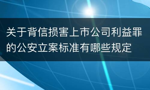 关于背信损害上市公司利益罪的公安立案标准有哪些规定