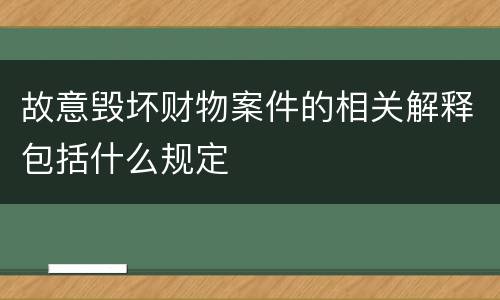 故意毁坏财物案件的相关解释包括什么规定