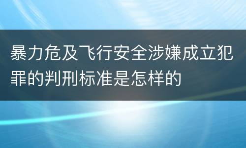 暴力危及飞行安全涉嫌成立犯罪的判刑标准是怎样的