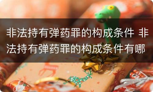 非法持有弹药罪的构成条件 非法持有弹药罪的构成条件有哪些