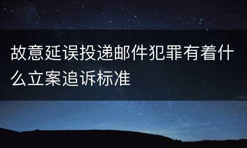 故意延误投递邮件犯罪有着什么立案追诉标准