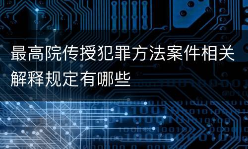 最高院传授犯罪方法案件相关解释规定有哪些