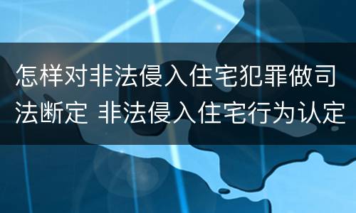 怎样对非法侵入住宅犯罪做司法断定 非法侵入住宅行为认定