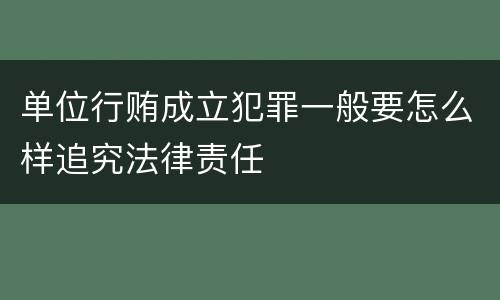 单位行贿成立犯罪一般要怎么样追究法律责任