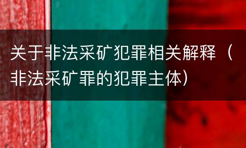 关于非法采矿犯罪相关解释（非法采矿罪的犯罪主体）