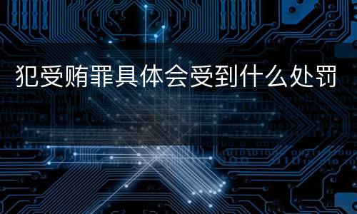 犯受贿罪具体会受到什么处罚