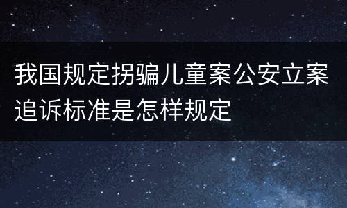 我国规定拐骗儿童案公安立案追诉标准是怎样规定