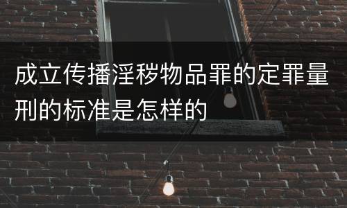 成立传播淫秽物品罪的定罪量刑的标准是怎样的