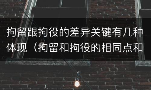 拘留跟拘役的差异关键有几种体现（拘留和拘役的相同点和不同点）