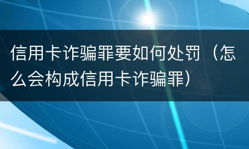 信用卡诈骗罪要如何处罚（怎么会构成信用卡诈骗罪）