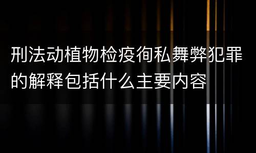 刑法动植物检疫徇私舞弊犯罪的解释包括什么主要内容